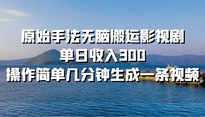 原始手法无脑搬运影视剧，单日收入300，操作简单几分钟生成一条视频-猴哥VIP资源站