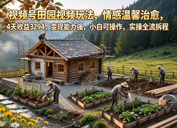 视频号田园视频玩法,情感温馨治愈,4天收益3294,变现能力强,小白可操作,实操全流程拆解-猴哥VIP资源站