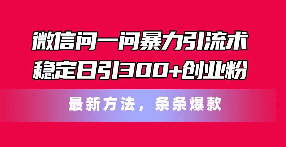微信问一问暴力引流术，稳定日引300+创业粉，最新方法，条条爆款-猴哥VIP资源站