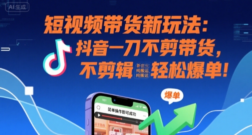 短视频带货新玩法:抖音一刀不剪带货,不剪辑,纯搬运,新手也能轻松爆单!-猴哥VIP资源站