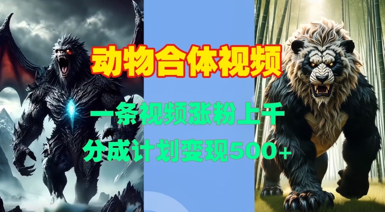 动物合体视频，一条视频涨粉上千，一键生成，分成计划变现5张-猴哥VIP资源站