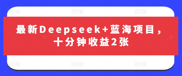 最新Deepseek+蓝海项目，十分钟收益2张-猴哥VIP资源站