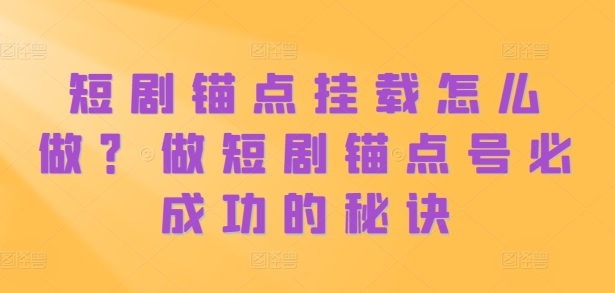 短剧锚点挂载怎么做？做短剧锚点号必成功的秘诀-猴哥VIP资源站