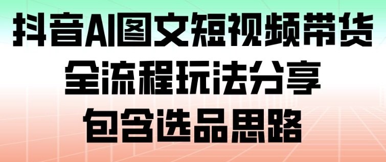抖音AI图文短视频带货，全流程玩法分享，包含选品思路-猴哥VIP资源站