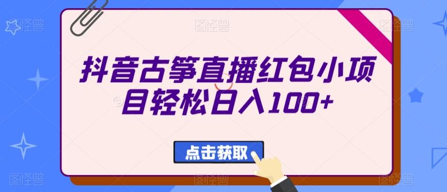 抖音古筝直播红包小项目轻松日入100+-猴哥VIP资源站