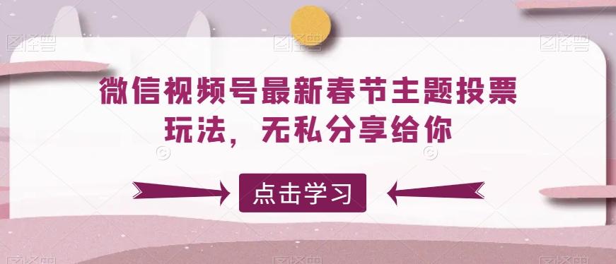微信视频号最新春节主题投票玩法,无私分享给你【揭秘】-猴哥VIP资源站