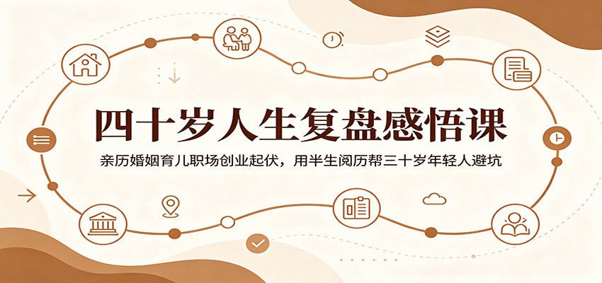 四十岁人生复盘感悟课：亲历婚姻育儿职场创业起伏，用半生阅历帮三十岁年轻人避坑-猴哥VIP资源站