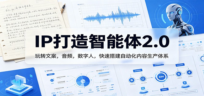 IP打造智能体2.0:玩转文案,音频,数字人,快速搭建自动化内容生产体系-猴哥VIP资源站