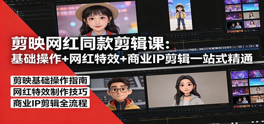 剪映网红同款剪辑：基础操作+网红特效+商业IP剪辑一站式精通-猴哥VIP资源站