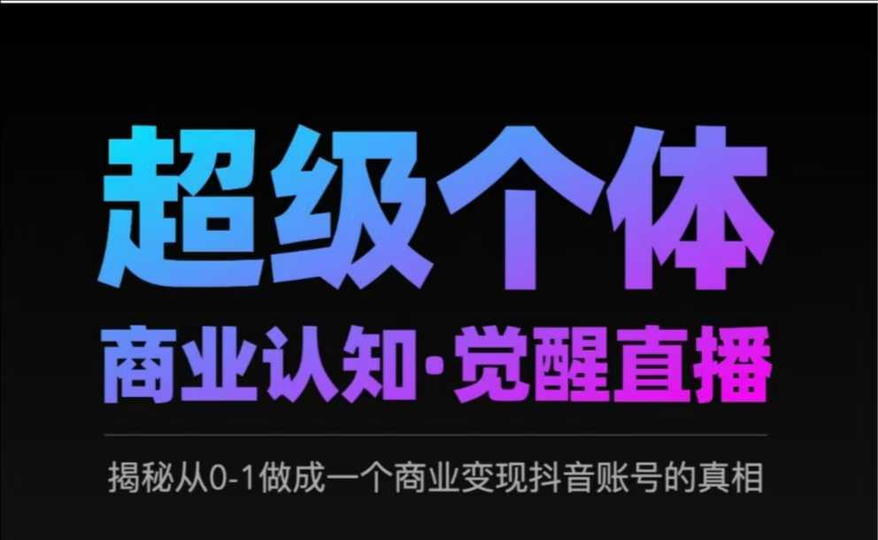 2025超级个体商业认知·觉醒直播,揭秘从0-1做成一个商业变现抖音账号的真相-猴哥VIP资源站