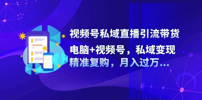 视频号私域直播引流带货:电脑+视频号,私域变现,精准复购,月入过万...-猴哥VIP资源站