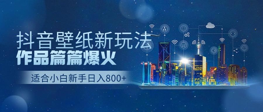 抖音壁纸号新玩法，一个作品只需要5分钟，条条爆款日收益1000＋-猴哥VIP资源站