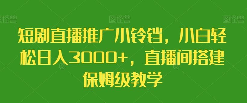 短剧直播推广小铃铛,小白轻松日入3000+,直播间搭建保姆级教学-猴哥VIP资源站