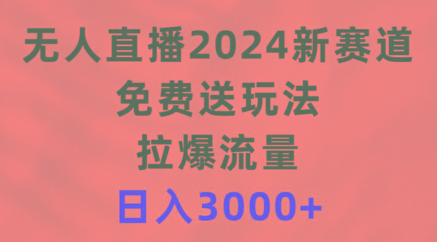 (9496期)无人直播2024新赛道，免费送玩法，拉爆流量，日入3000+-猴哥VIP资源站