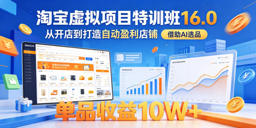 淘宝虚拟项目特训班16.0，从开店到打造自动盈利店铺，借助AI选品，单品收益10W+(更新5月)-猴哥VIP资源站