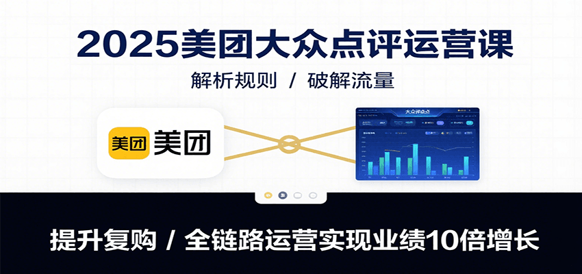 2025美团大众点评运营课：解析规则/破解流量/提升复购/全链路运营实现业绩10倍增长-猴哥VIP资源站