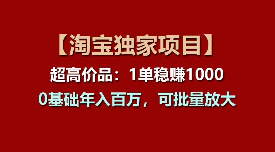 【淘宝独家项目】超高价品：1单稳赚1000多，0基础年入百万，可批量放大-猴哥VIP资源站