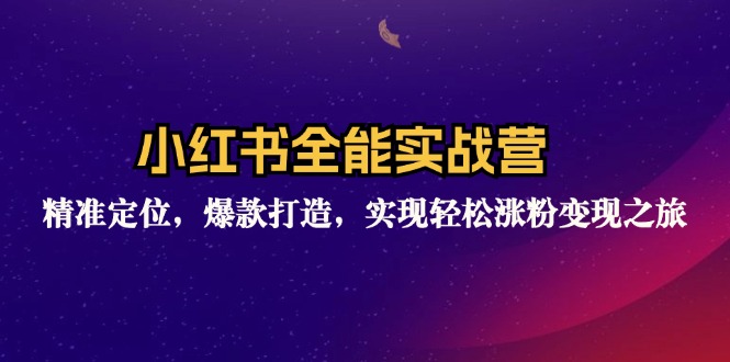 小红书全能实战营：精准定位，爆款打造，实现轻松涨粉变现之旅-猴哥VIP资源站