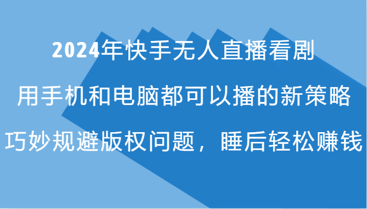 2024年快手无人直播看剧，手机电脑都可播的新策略，巧妙规避版权问题，睡后轻松赚钱-猴哥VIP资源站
