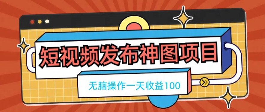 短视频发布神图项目，无脑操作，一天收益100-猴哥VIP资源站