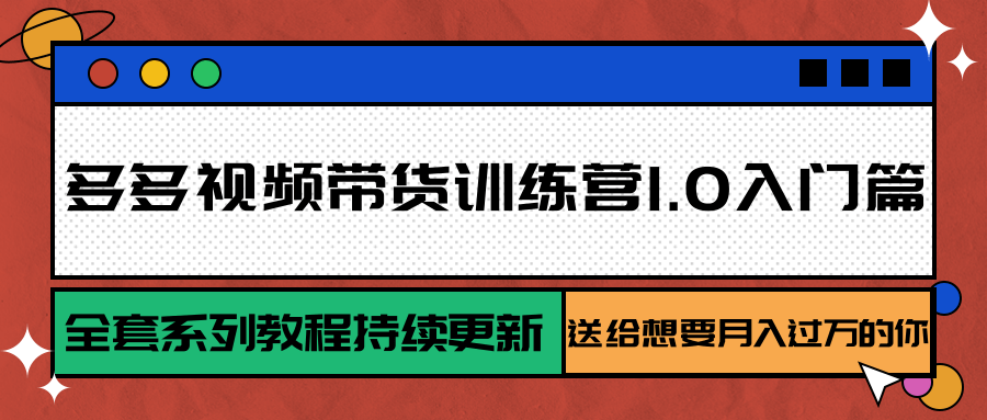图片[1]-多多视频带货训练营1.0入门篇，全套系列教程持续更新，送给想要月入过万的你-猴哥VIP资源站