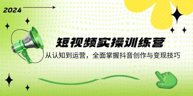短视频实操训练营：从认知到运营，全面掌握抖音创作与变现技巧-猴哥VIP资源站