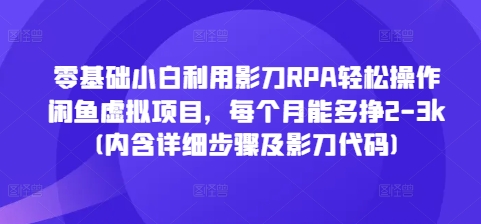 零基础小白利用影刀RPA轻松操作闲鱼虚拟项目，每个月能多挣2-3k(内含详细步骤及影刀代码)-猴哥VIP资源站