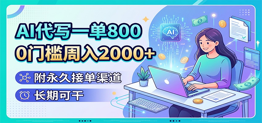 AI代写一单800,0门槛周入2000+,附永久接单渠道,长期可干-猴哥VIP资源站