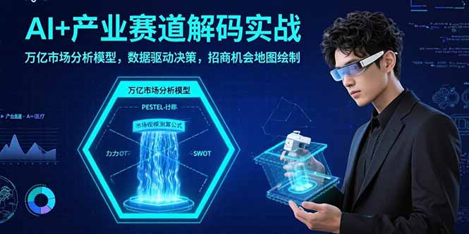 AI+产业赛道解码实战：万亿市场分析模型，数据驱动决策，招商机会地图绘制-猴哥VIP资源站
