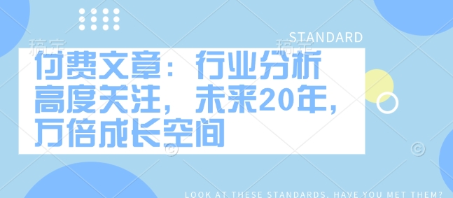 付费文章:行业分析 高度关注,未来20年,万倍成长空间