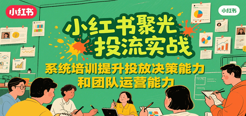 小红书聚光投流实战，系统学习提升投放决策能力和团队运营能力-猴哥VIP资源站