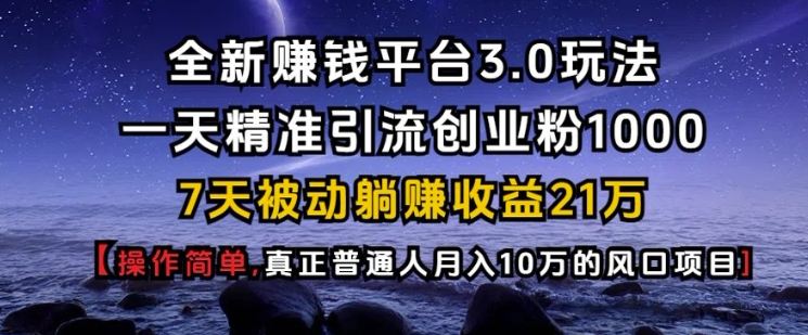 全新赚钱平台3.0玩法一天精准引流创业粉1000.7天被动躺Z收益21W【仅揭秘】-猴哥VIP资源站