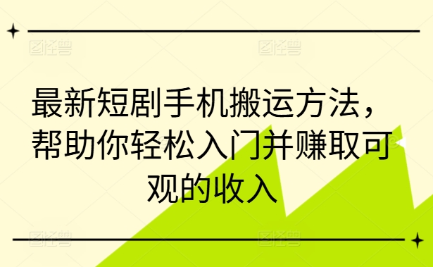 最新短剧手机搬运方法，帮助你轻松入门并赚取可观的收入-猴哥VIP资源站