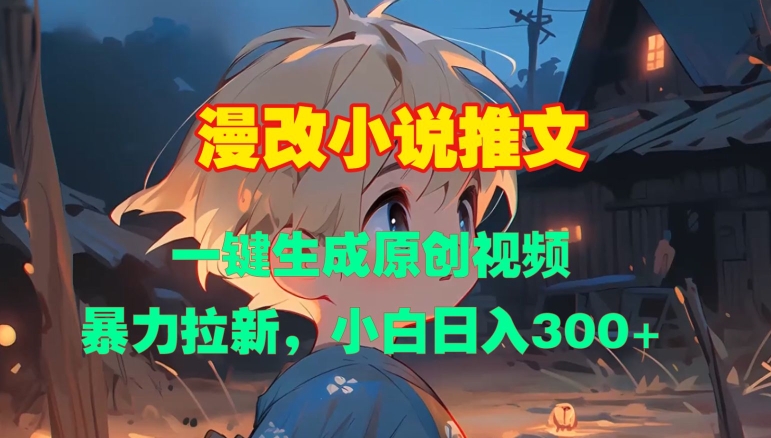 漫改小说推文，一键生成原创视频，暴力拉新，小白日入3张-猴哥VIP资源站