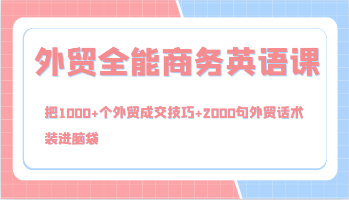 外贸全能商务英语课,把1000+个外贸成交技巧+2000句外贸话术,装进脑袋(144节)-猴哥VIP资源站