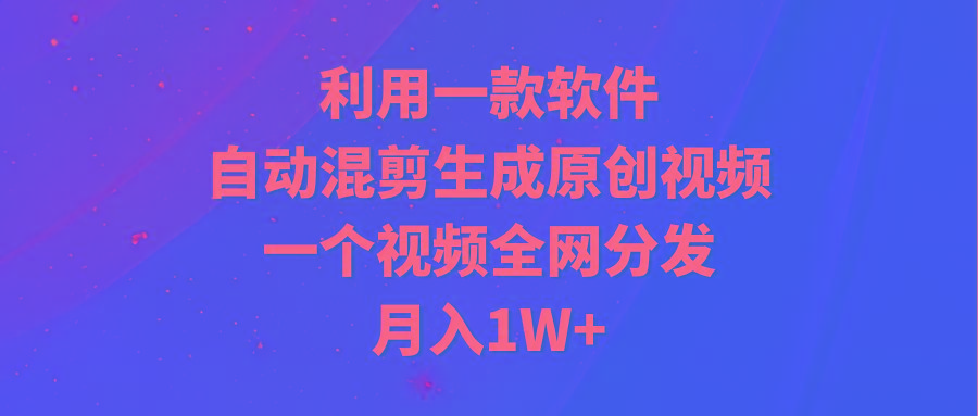 (9472期)利用一款软件,自动混剪生成原创视频,一个视频全网分发,月入1W+附软件-猴哥VIP资源站