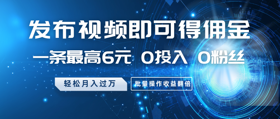 发布视频即可得佣金，一条最高6元，0投入0粉丝，月入过万，批量操作收益翻倍-猴哥VIP资源站