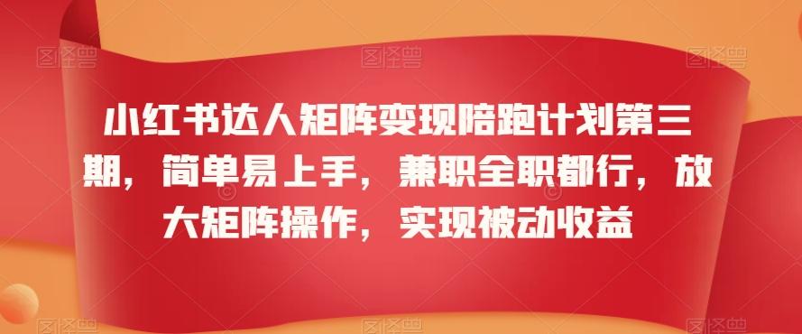 小红书达人矩阵变现陪跑计划第三期,简单易上手,兼职全职都行,放大矩阵操作,实现被动收益