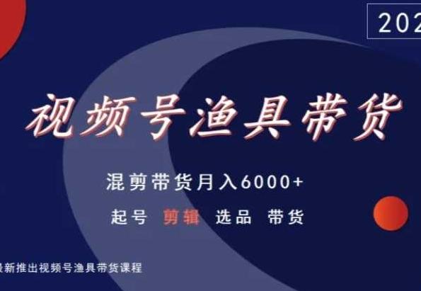 视频号渔具带货，混剪带货月入6000+，起号剪辑选品带货-猴哥VIP资源站