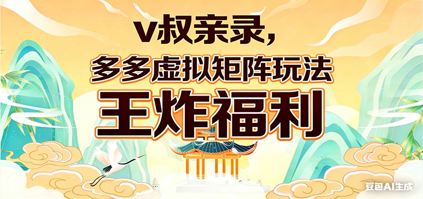 v叔亲录，多多虚拟矩阵玩法，王炸福利限时领取-猴哥VIP资源站