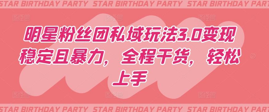 明星粉丝团私域玩法3.0变现稳定且暴力,全程干货,轻松上手【揭秘】-猴哥VIP资源站