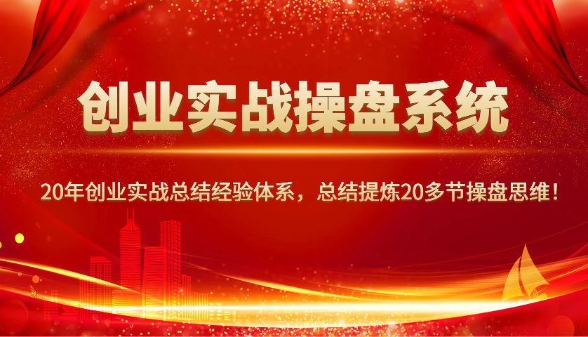 创业实战操盘系统，20年创业实战总结经验体系，总结提炼20多节操盘思维！-猴哥VIP资源站