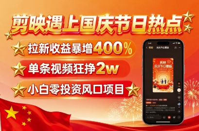 剪映遇上国庆热点,拉新收益暴增400%,单条视频狂挣2W+,无需剪辑基础,几分钟一条作品-猴哥VIP资源站
