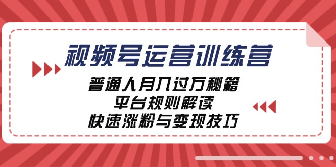 视频号运营训练营：普通人月入过万秘籍，平台规则解读，快速涨粉与变现-猴哥VIP资源站