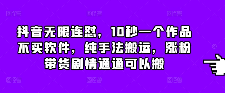 抖音无限连怼,10秒一个作品不买软件,纯手法搬运,涨粉带货剧情通通可以搬