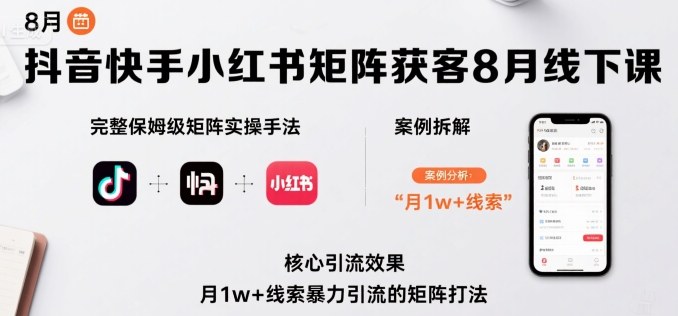 抖音快手小红书矩阵获客8月线下课，完整保姆级矩阵实操手法与案例拆解，月1w+线索暴力引流的矩阵打法-猴哥VIP资源站