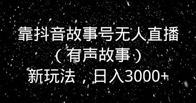 靠抖音故事号无人直播（有声故事）新玩法，日入3000+-猴哥VIP资源站