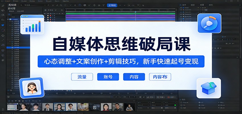 自媒体思维破局课：心态调整+文案创作+剪辑技巧，新手快速起号变现-猴哥VIP资源站