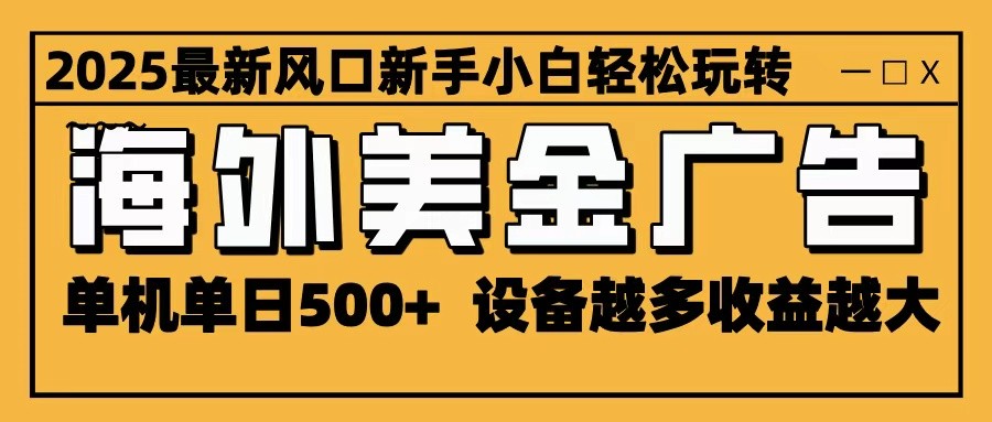 2025最新风口 海外美金广告 单机单日500+ 可无限放大 设备越多收益越大 轻松上手-猴哥VIP资源站