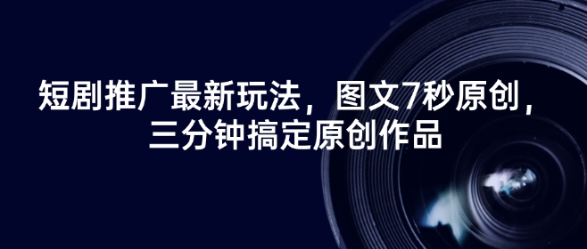 短剧推广最新玩法，图文7秒原创，三分钟搞定原创作品-猴哥VIP资源站